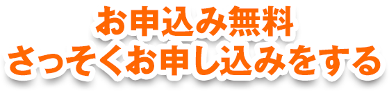 お申込み無料 さっそくお申し込みをする