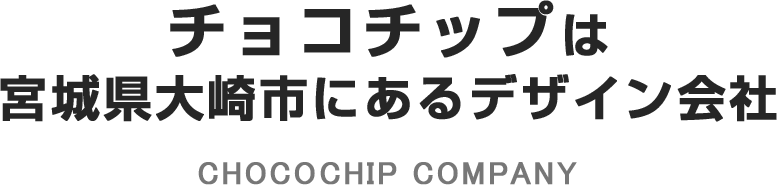 チョコチップは 宮城県大崎市にあるデザイン会社 CHOCOCHIP COMPANY
